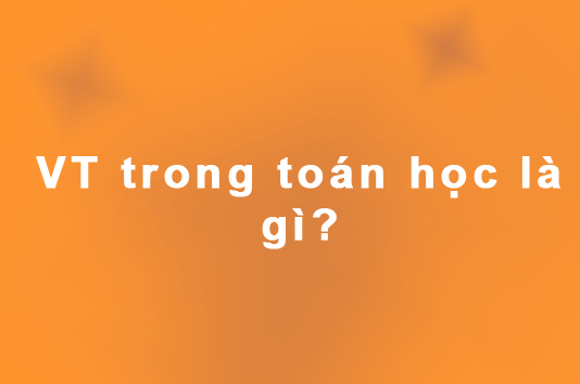 VT trong toán học là gì? TSNT nghĩa là gì trong toán học?