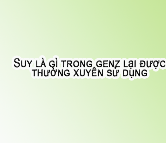Suy là gì trong genz lại được thường xuyên sử dụng